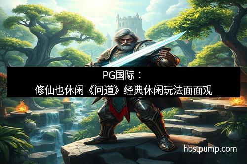 PG国际:修仙也休闲《问道》经典休闲玩法面面观