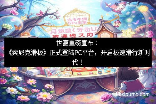 世嘉重磅宣布:《索尼克滑板》正式登陆PC平台,开启极速滑行新时代!