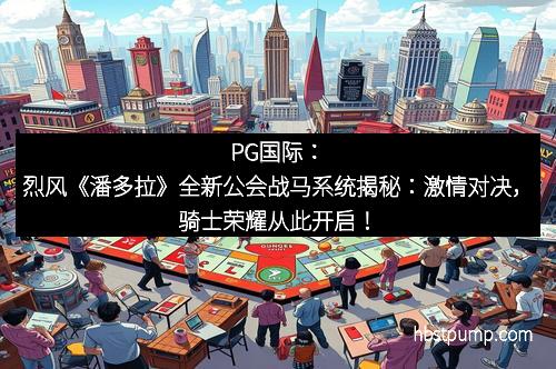 PG国际:烈风《潘多拉》全新公会战马系统揭秘:激情对决,骑士荣耀从此开启!